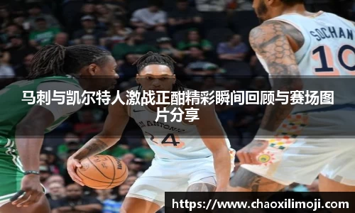 马刺与凯尔特人激战正酣精彩瞬间回顾与赛场图片分享