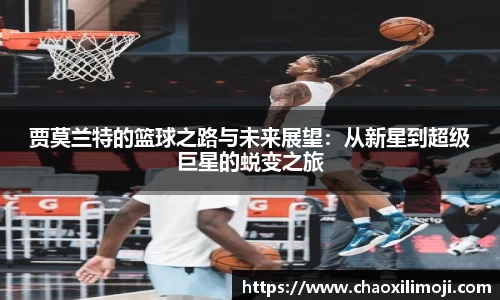 贾莫兰特的篮球之路与未来展望：从新星到超级巨星的蜕变之旅