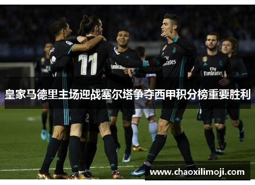 皇家马德里主场迎战塞尔塔争夺西甲积分榜重要胜利