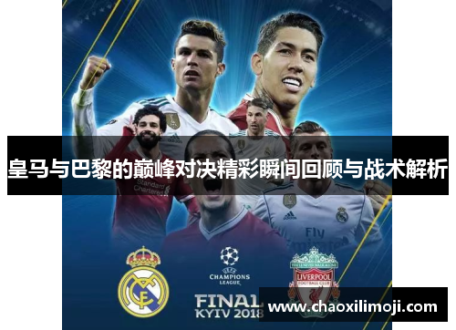 皇马与巴黎的巅峰对决精彩瞬间回顾与战术解析