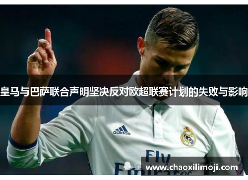 皇马与巴萨联合声明坚决反对欧超联赛计划的失败与影响