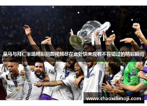 皇马与拜仁半场精彩回顾视频尽在此处快来观看不容错过的精彩瞬间