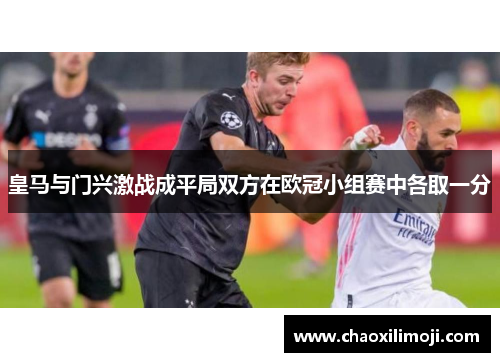 皇马与门兴激战成平局双方在欧冠小组赛中各取一分