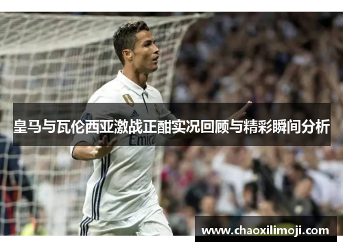 皇马与瓦伦西亚激战正酣实况回顾与精彩瞬间分析