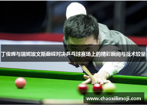 丁俊晖与瑞妮埃文斯巅峰对决乒乓球赛场上的精彩瞬间与战术较量