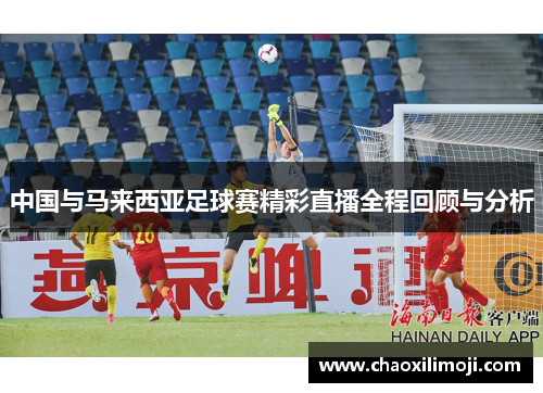 中国与马来西亚足球赛精彩直播全程回顾与分析