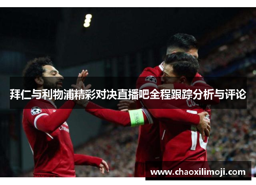 拜仁与利物浦精彩对决直播吧全程跟踪分析与评论