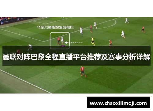 曼联对阵巴黎全程直播平台推荐及赛事分析详解