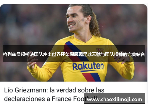 格列兹曼领衔法国队冲击世界杯荣耀展现足球天赋与团队精神的完美结合